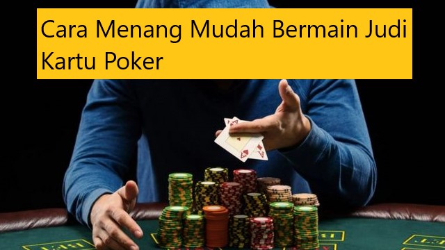 Cara Menang Mudah Bermain Judi Kartu Poker